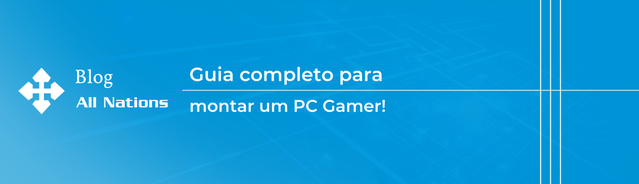 Guia completo para montar um PC Gamer
